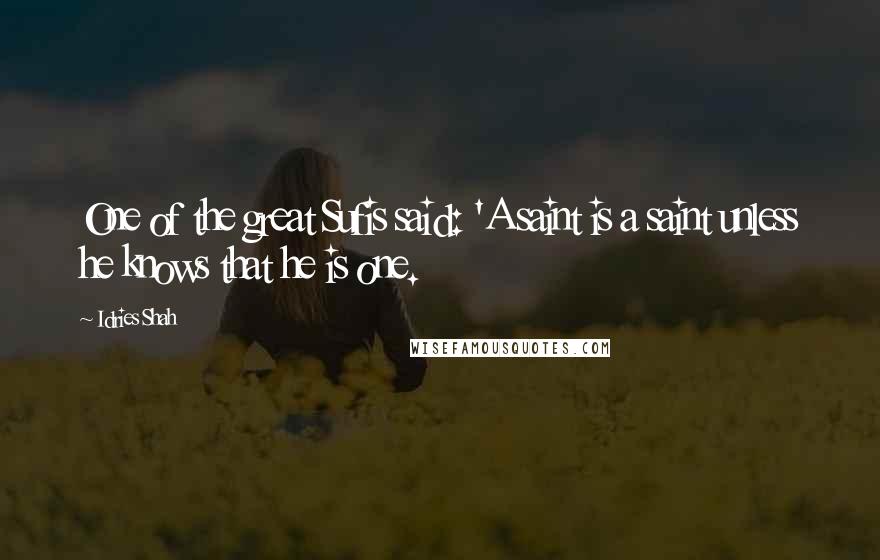 Idries Shah Quotes: One of the great Sufis said: 'A saint is a saint unless he knows that he is one.