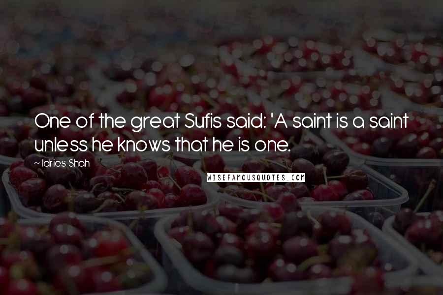 Idries Shah Quotes: One of the great Sufis said: 'A saint is a saint unless he knows that he is one.