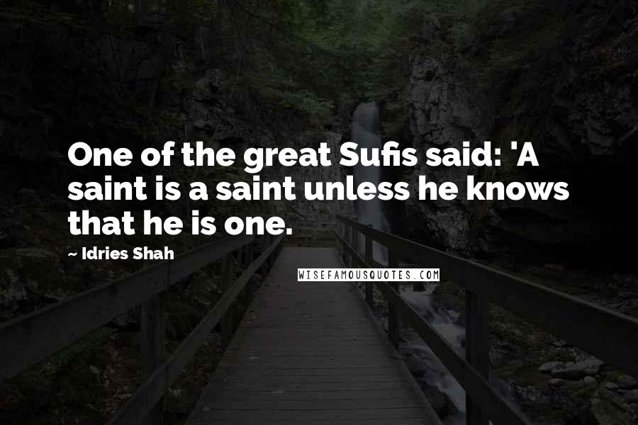 Idries Shah Quotes: One of the great Sufis said: 'A saint is a saint unless he knows that he is one.