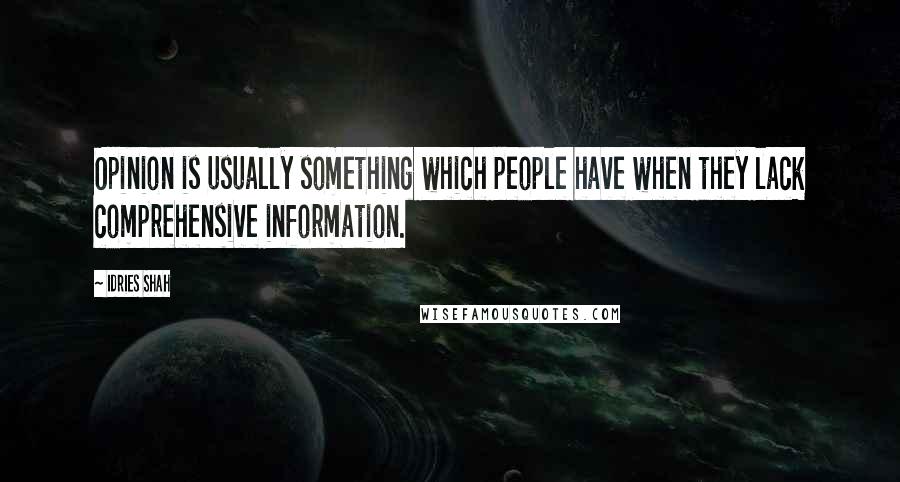 Idries Shah Quotes: Opinion is usually something which people have when they lack comprehensive information.