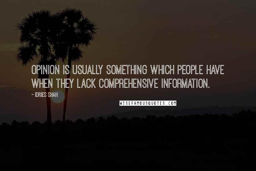 Idries Shah Quotes: Opinion is usually something which people have when they lack comprehensive information.