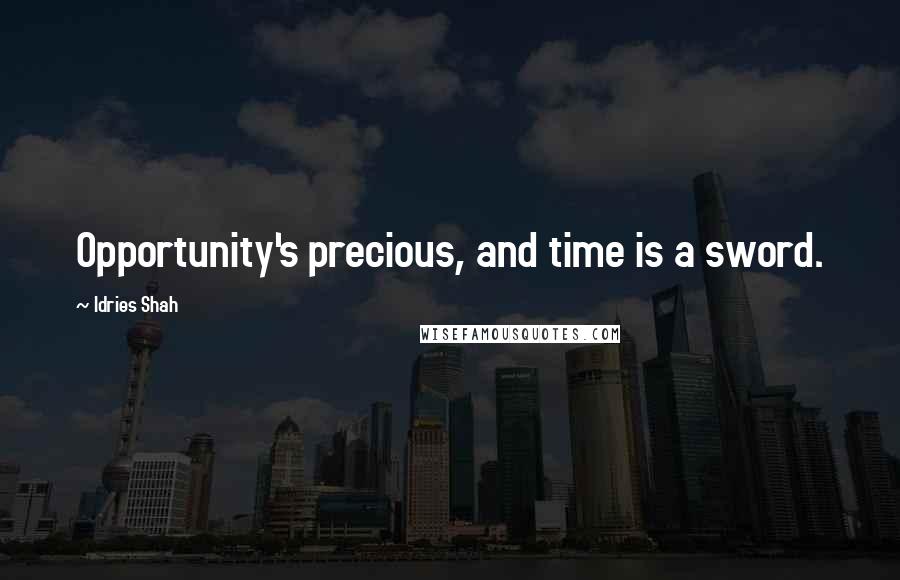 Idries Shah Quotes: Opportunity's precious, and time is a sword.