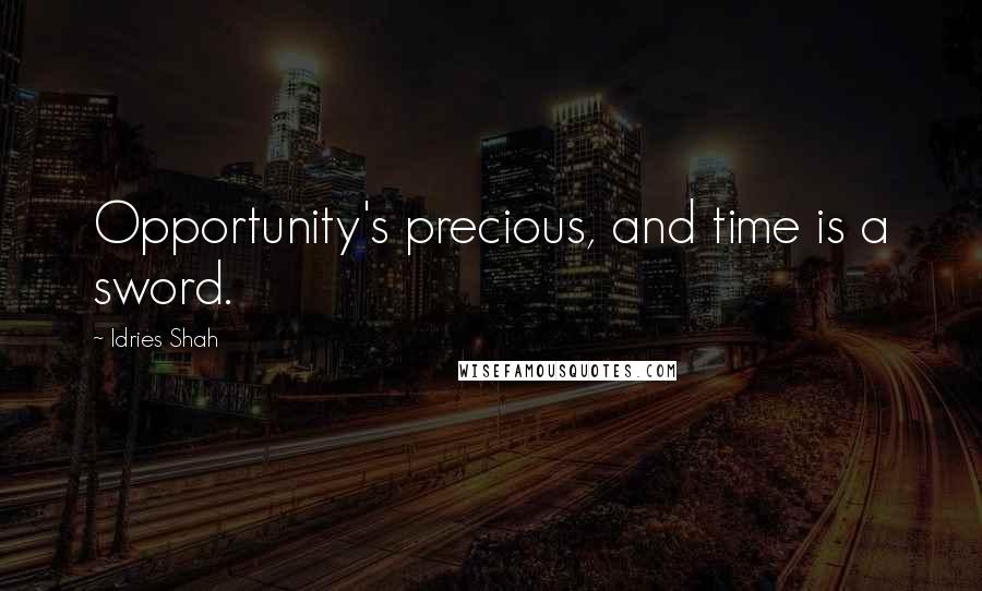 Idries Shah Quotes: Opportunity's precious, and time is a sword.