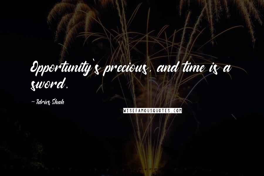 Idries Shah Quotes: Opportunity's precious, and time is a sword.