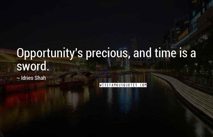 Idries Shah Quotes: Opportunity's precious, and time is a sword.