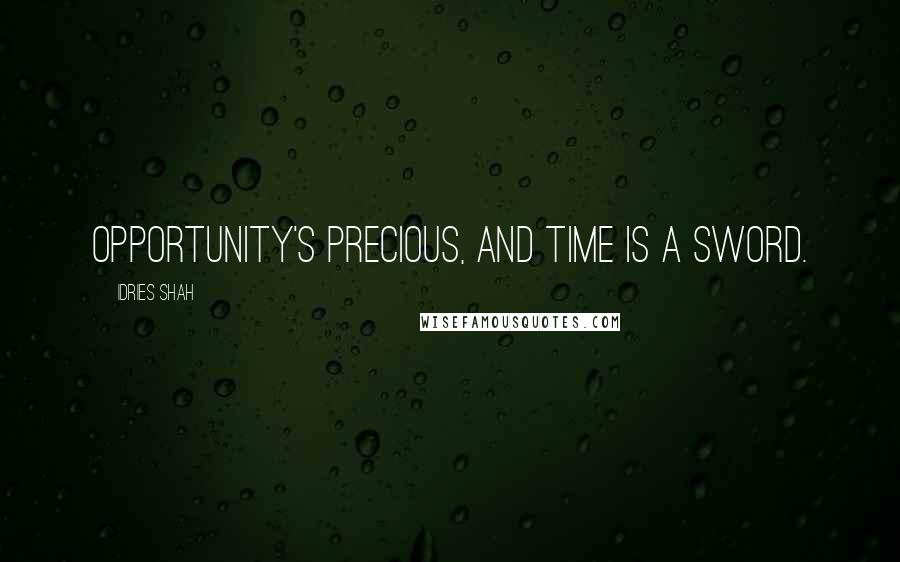 Idries Shah Quotes: Opportunity's precious, and time is a sword.