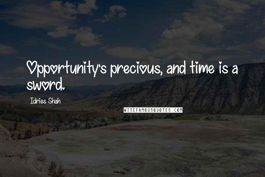 Idries Shah Quotes: Opportunity's precious, and time is a sword.