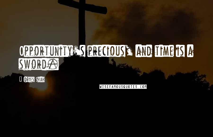 Idries Shah Quotes: Opportunity's precious, and time is a sword.