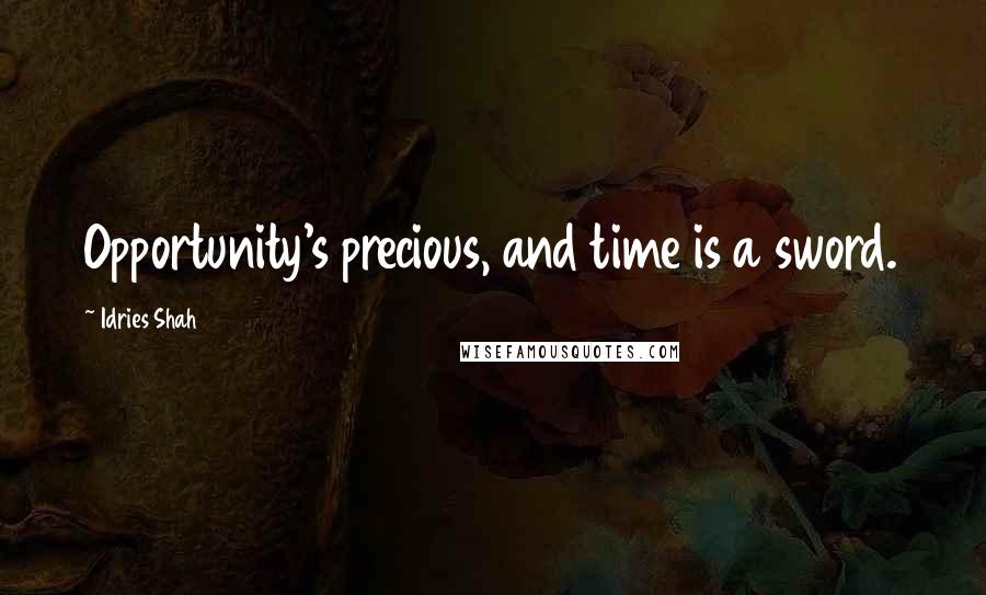 Idries Shah Quotes: Opportunity's precious, and time is a sword.