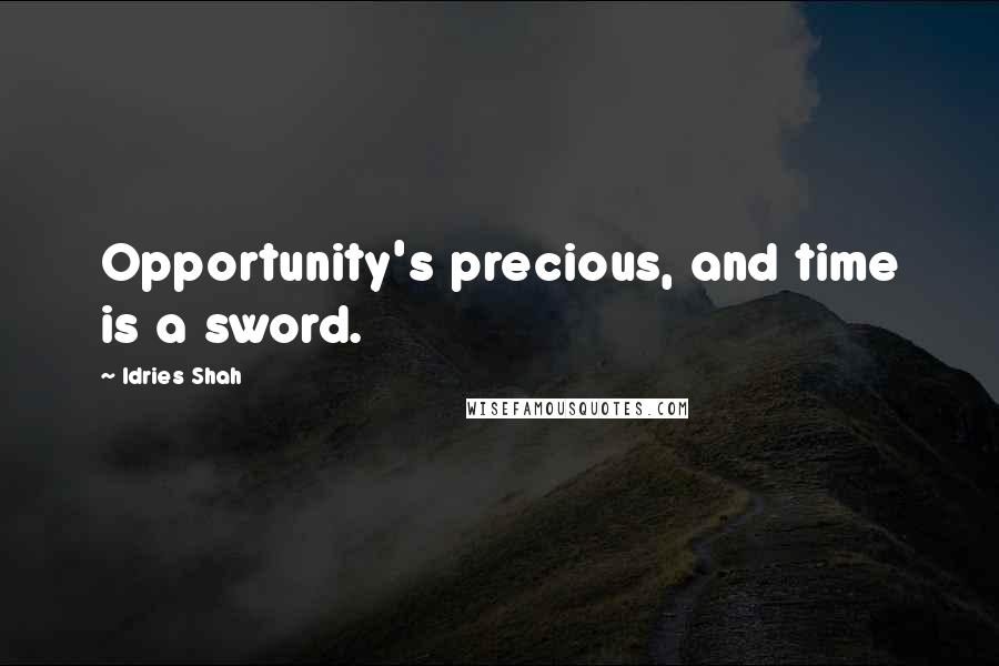 Idries Shah Quotes: Opportunity's precious, and time is a sword.