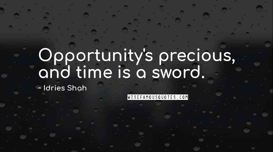 Idries Shah Quotes: Opportunity's precious, and time is a sword.