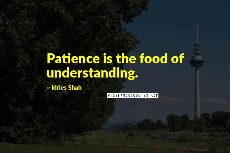 Idries Shah Quotes: Patience is the food of understanding.