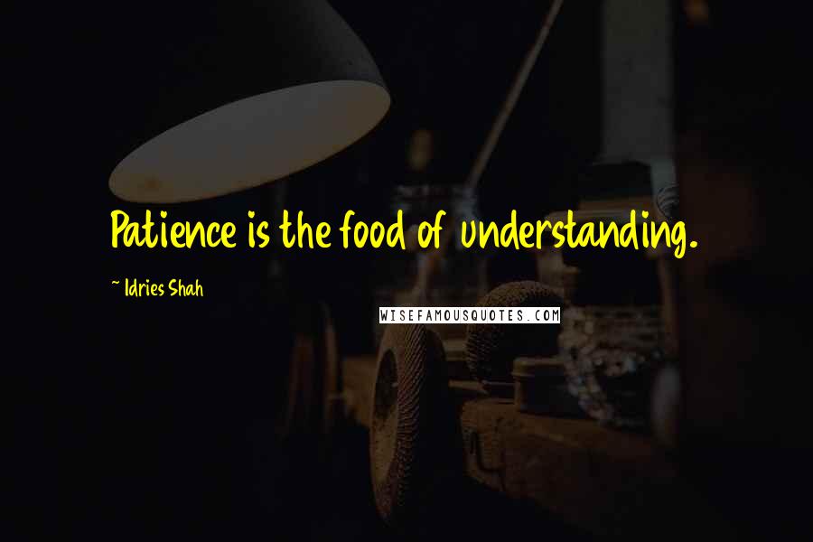 Idries Shah Quotes: Patience is the food of understanding.