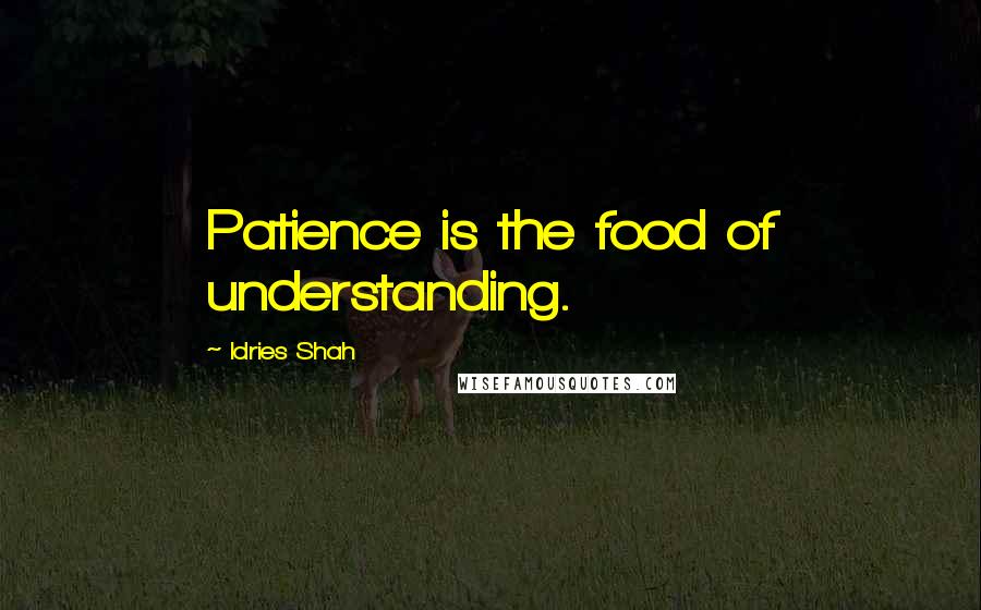 Idries Shah Quotes: Patience is the food of understanding.