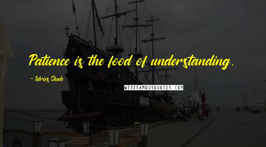 Idries Shah Quotes: Patience is the food of understanding.