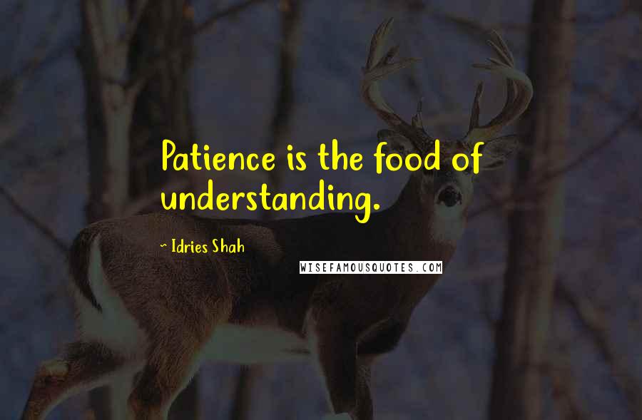 Idries Shah Quotes: Patience is the food of understanding.