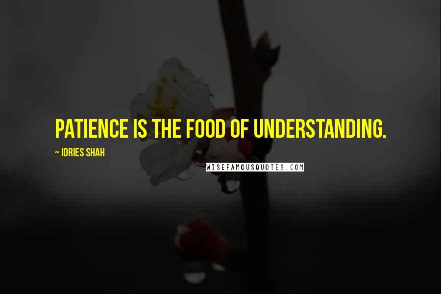 Idries Shah Quotes: Patience is the food of understanding.