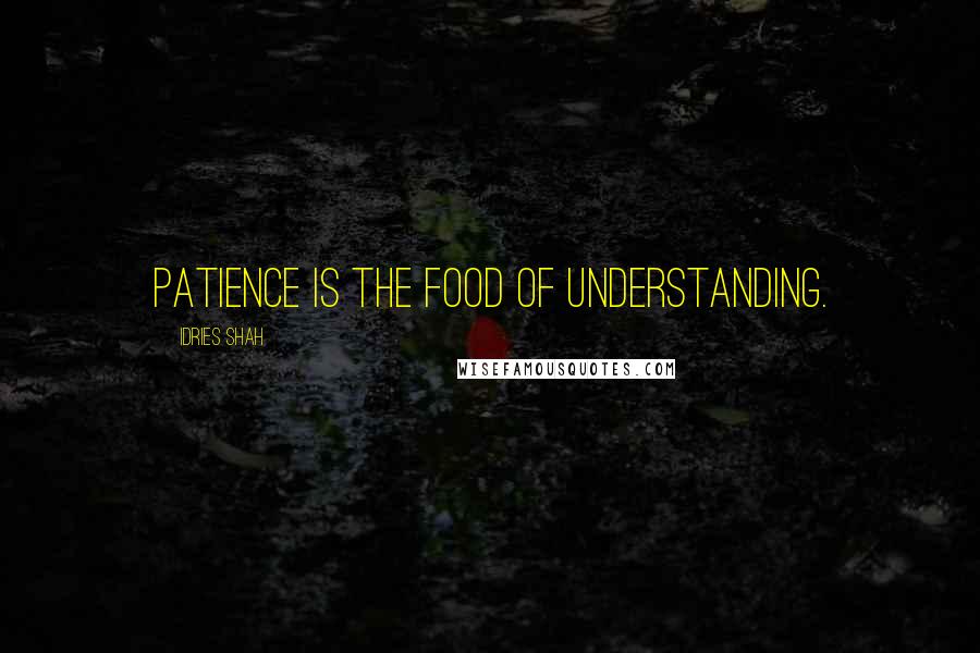 Idries Shah Quotes: Patience is the food of understanding.