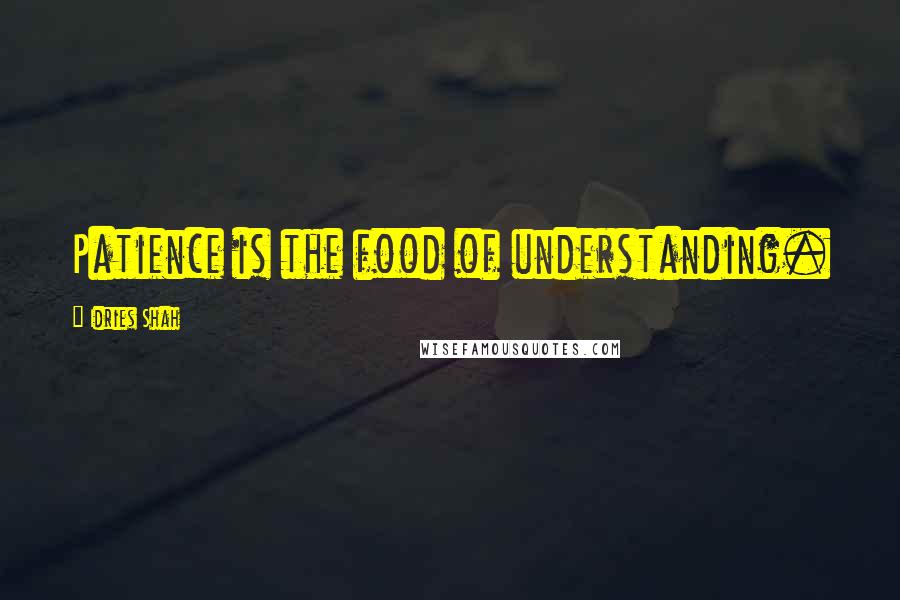 Idries Shah Quotes: Patience is the food of understanding.