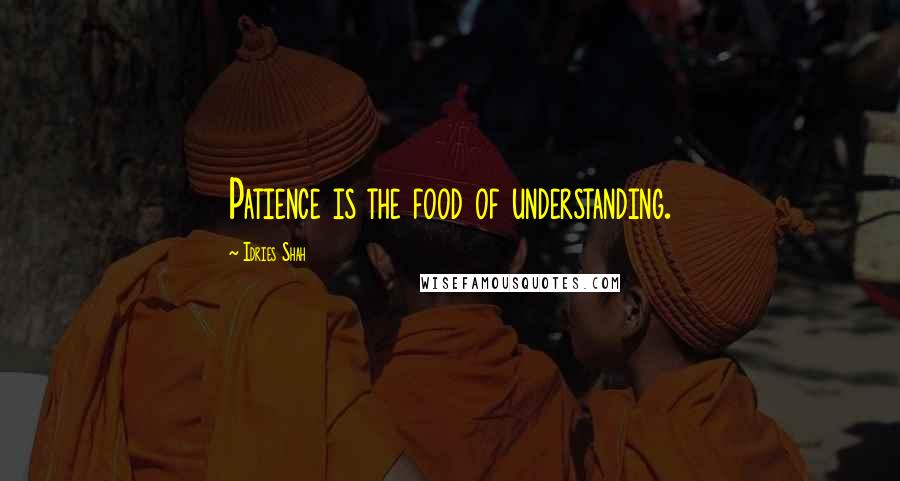 Idries Shah Quotes: Patience is the food of understanding.