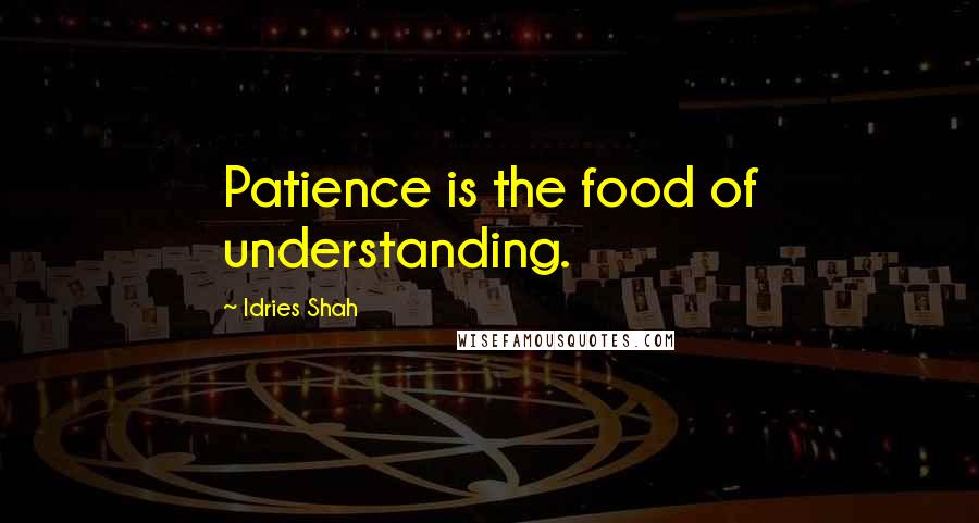Idries Shah Quotes: Patience is the food of understanding.
