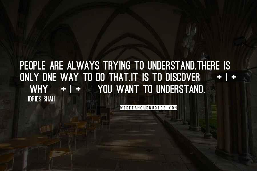 Idries Shah Quotes: People are always trying to understand.There is only one way to do that.It is to discover < + i + >why< + i + > you want to understand.