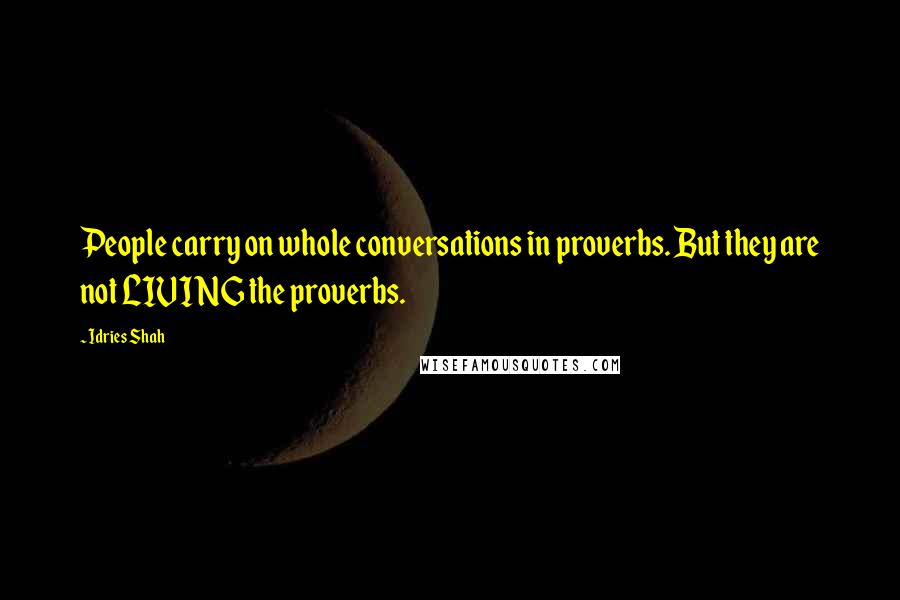 Idries Shah Quotes: People carry on whole conversations in proverbs. But they are not LIVING the proverbs.