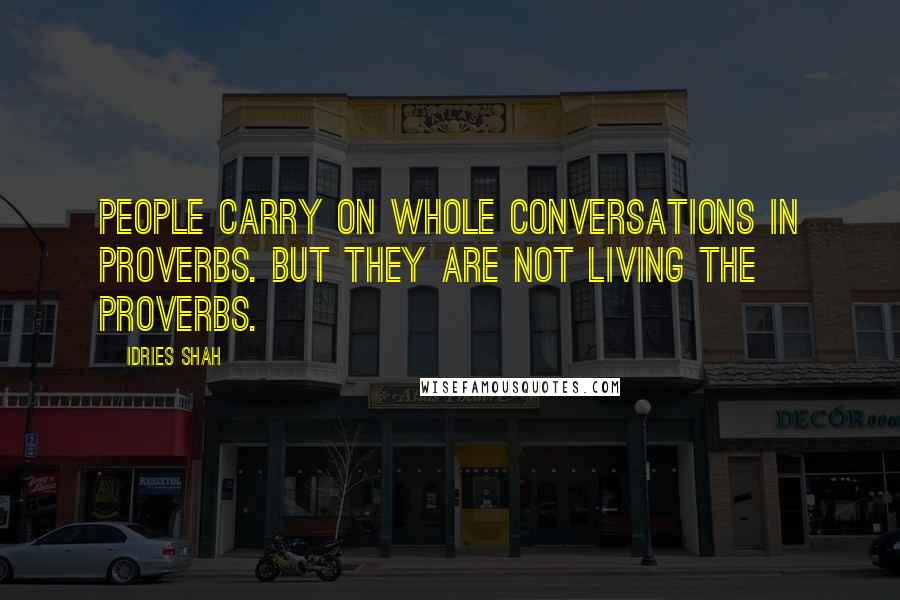 Idries Shah Quotes: People carry on whole conversations in proverbs. But they are not LIVING the proverbs.