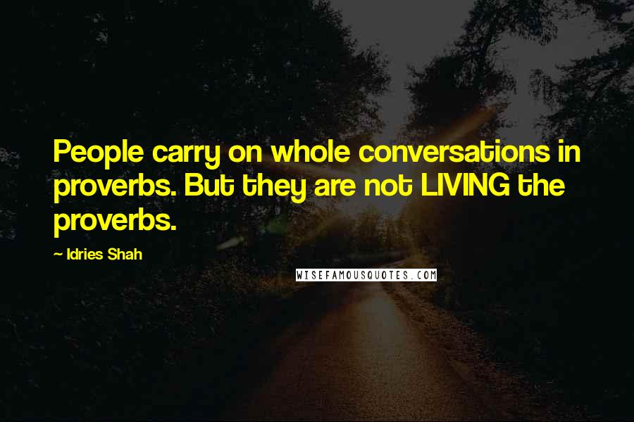 Idries Shah Quotes: People carry on whole conversations in proverbs. But they are not LIVING the proverbs.