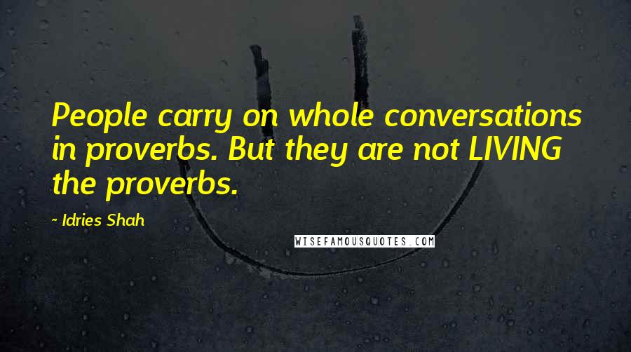 Idries Shah Quotes: People carry on whole conversations in proverbs. But they are not LIVING the proverbs.