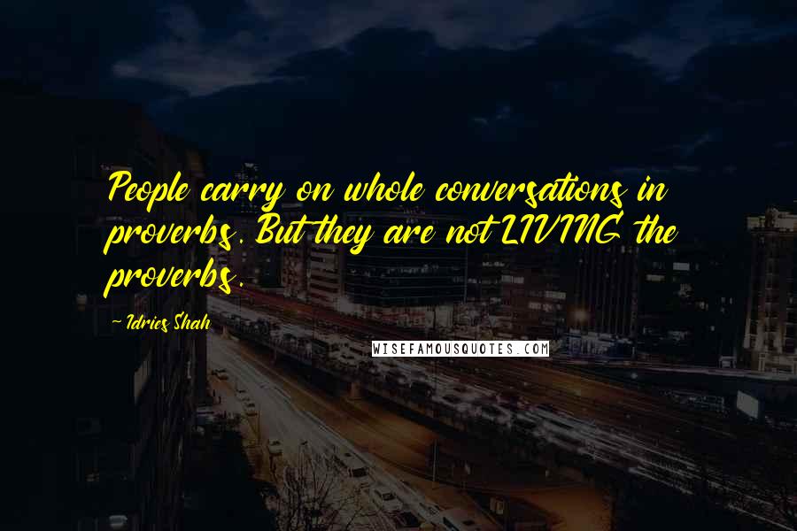 Idries Shah Quotes: People carry on whole conversations in proverbs. But they are not LIVING the proverbs.