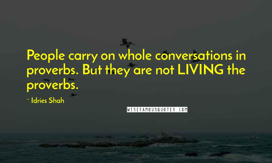 Idries Shah Quotes: People carry on whole conversations in proverbs. But they are not LIVING the proverbs.