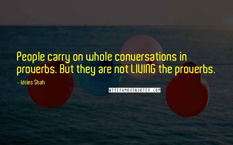 Idries Shah Quotes: People carry on whole conversations in proverbs. But they are not LIVING the proverbs.