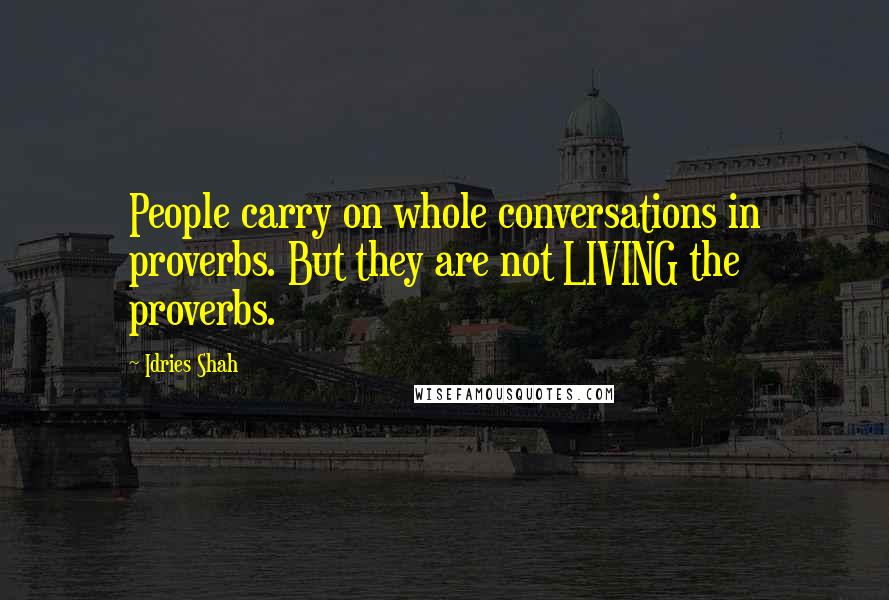 Idries Shah Quotes: People carry on whole conversations in proverbs. But they are not LIVING the proverbs.
