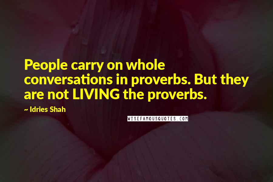 Idries Shah Quotes: People carry on whole conversations in proverbs. But they are not LIVING the proverbs.