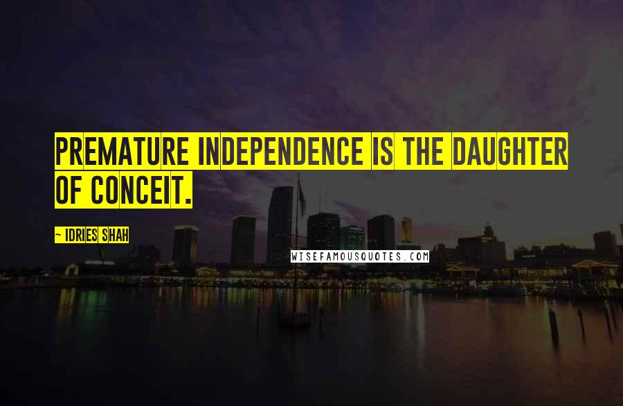 Idries Shah Quotes: Premature independence is the daughter of conceit.