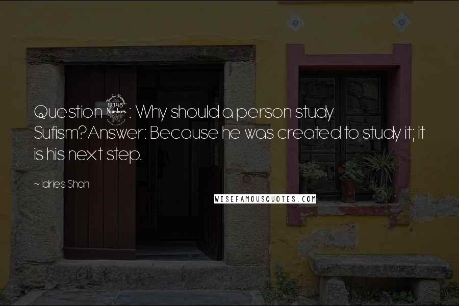 Idries Shah Quotes: Question 3: Why should a person study Sufism?Answer: Because he was created to study it; it is his next step.