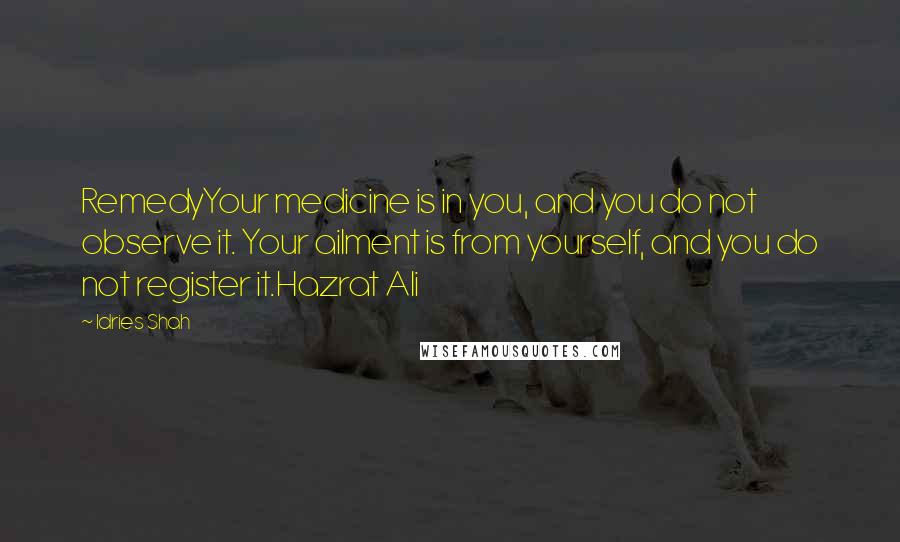 Idries Shah Quotes: RemedyYour medicine is in you, and you do not observe it. Your ailment is from yourself, and you do not register it.Hazrat Ali