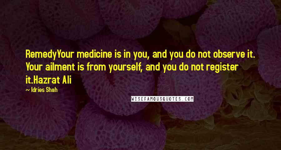 Idries Shah Quotes: RemedyYour medicine is in you, and you do not observe it. Your ailment is from yourself, and you do not register it.Hazrat Ali
