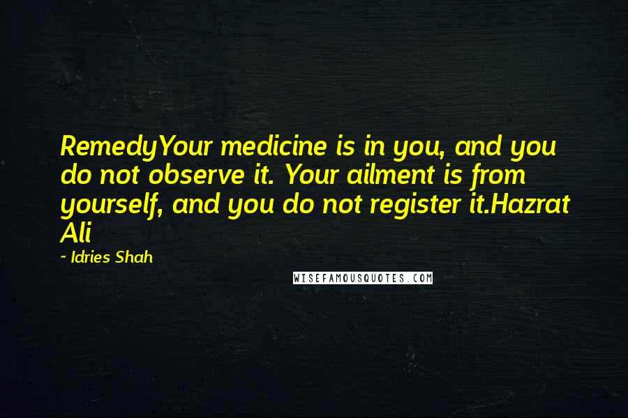 Idries Shah Quotes: RemedyYour medicine is in you, and you do not observe it. Your ailment is from yourself, and you do not register it.Hazrat Ali