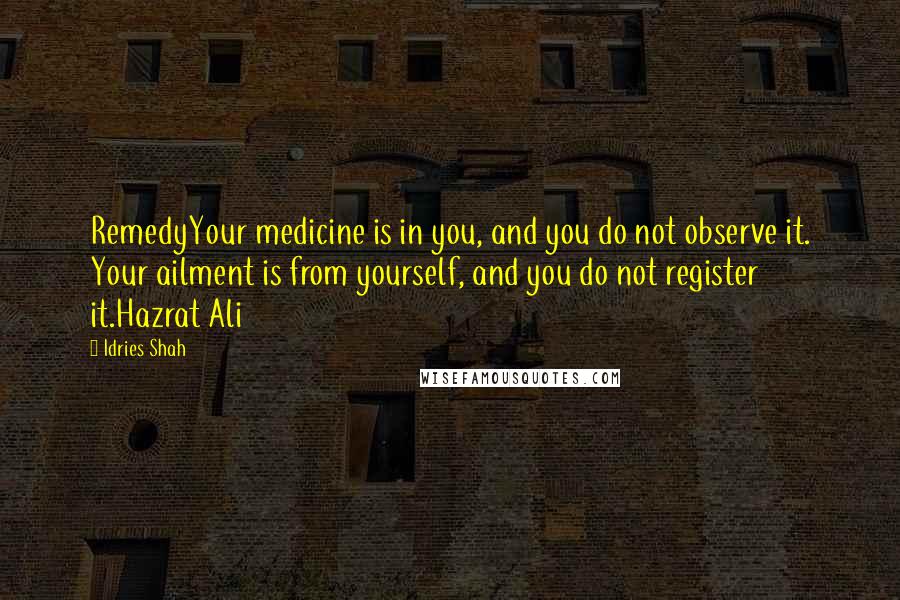 Idries Shah Quotes: RemedyYour medicine is in you, and you do not observe it. Your ailment is from yourself, and you do not register it.Hazrat Ali