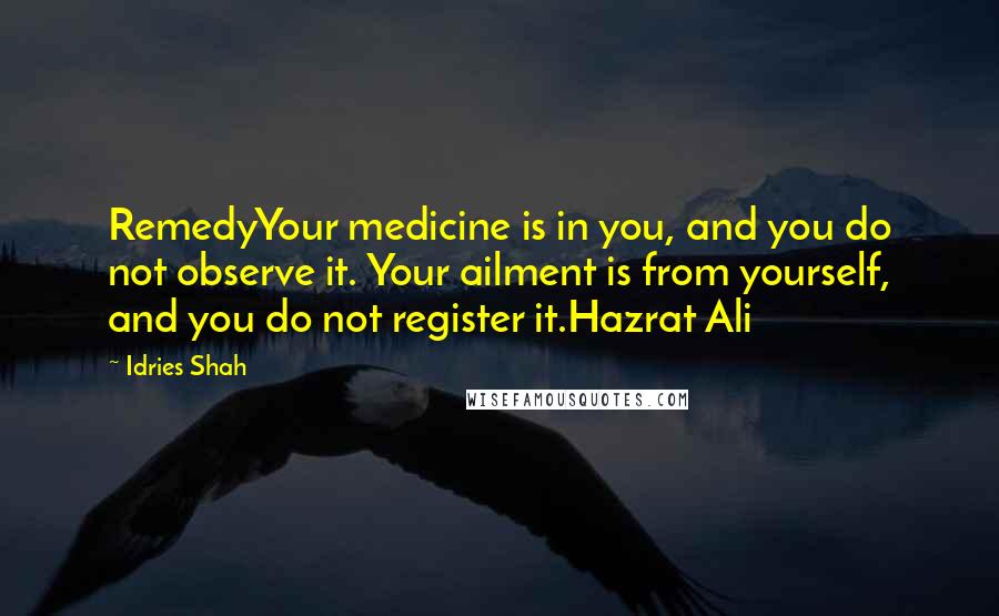 Idries Shah Quotes: RemedyYour medicine is in you, and you do not observe it. Your ailment is from yourself, and you do not register it.Hazrat Ali