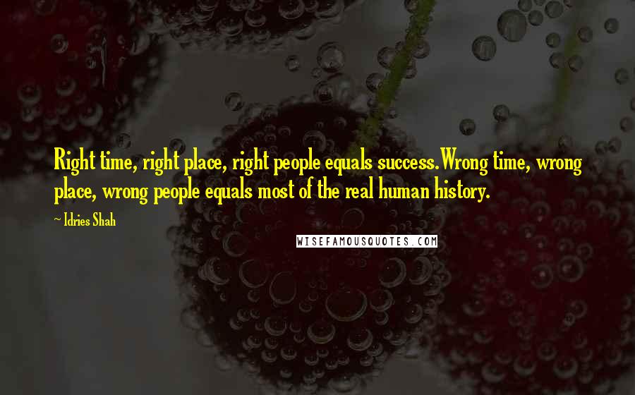 Idries Shah Quotes: Right time, right place, right people equals success.Wrong time, wrong place, wrong people equals most of the real human history.