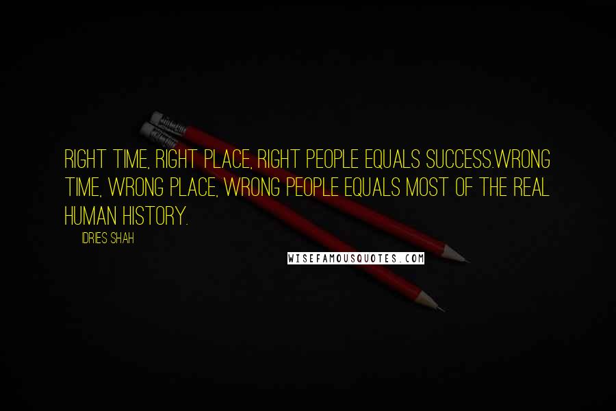 Idries Shah Quotes: Right time, right place, right people equals success.Wrong time, wrong place, wrong people equals most of the real human history.