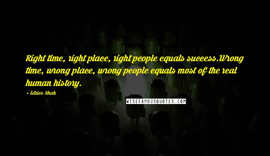 Idries Shah Quotes: Right time, right place, right people equals success.Wrong time, wrong place, wrong people equals most of the real human history.