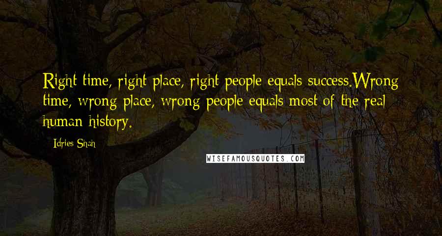 Idries Shah Quotes: Right time, right place, right people equals success.Wrong time, wrong place, wrong people equals most of the real human history.