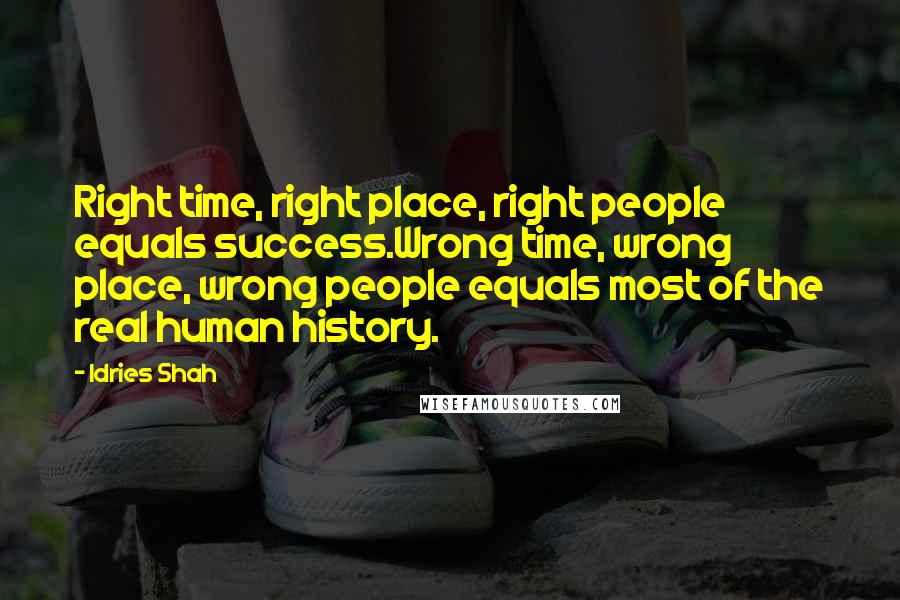 Idries Shah Quotes: Right time, right place, right people equals success.Wrong time, wrong place, wrong people equals most of the real human history.