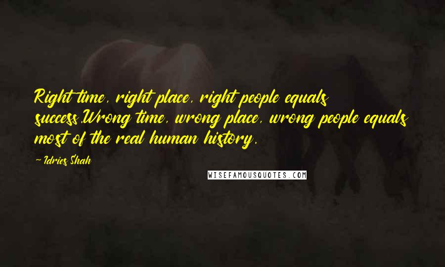 Idries Shah Quotes: Right time, right place, right people equals success.Wrong time, wrong place, wrong people equals most of the real human history.