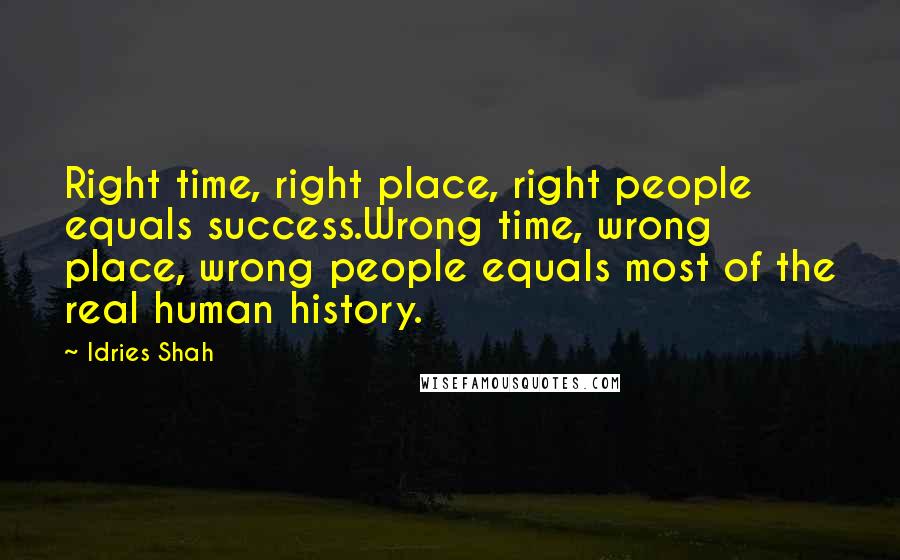 Idries Shah Quotes: Right time, right place, right people equals success.Wrong time, wrong place, wrong people equals most of the real human history.