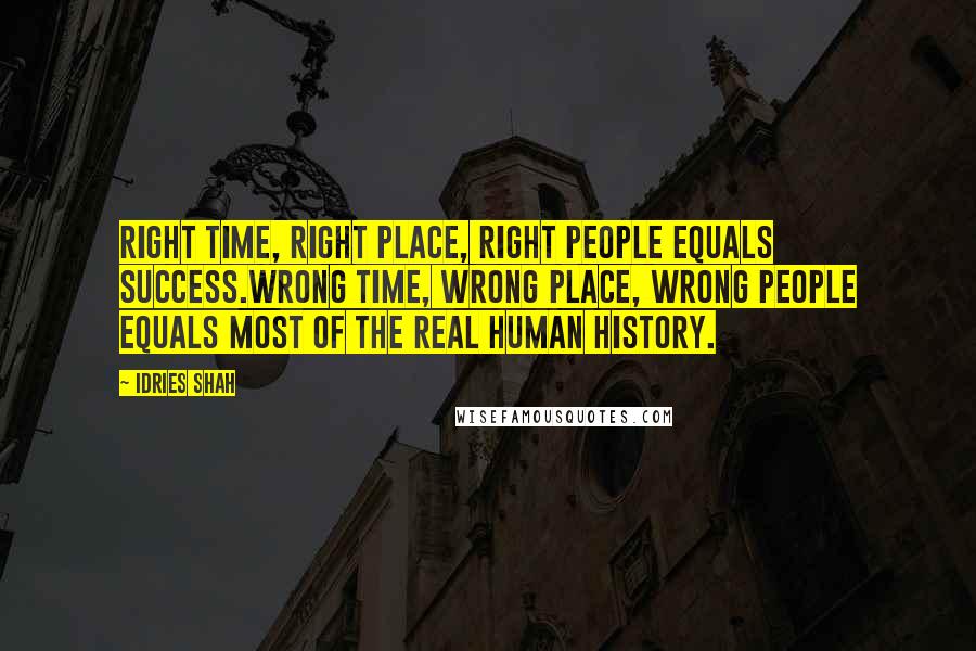 Idries Shah Quotes: Right time, right place, right people equals success.Wrong time, wrong place, wrong people equals most of the real human history.